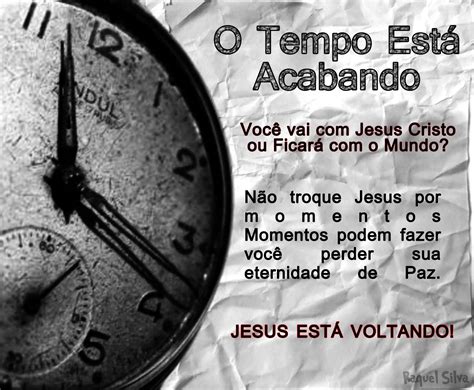 O Tempo Esta Acabando Voce Vai Jesus Cristo Ou Ficara O Mundo