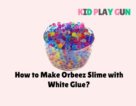 How To Make Orbeez Slime With White Glue? An Easiest And Fun Guide ...