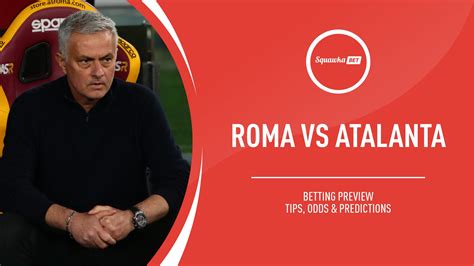 Roma v Atalanta prediction, betting tips, odds, preview | Serie A