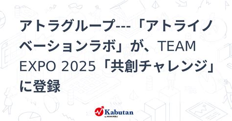 アトラグループ 「アトライノベーションラボ」が、team Expo 2025「共創チャレンジ」に登録 個別株 株探ニュース