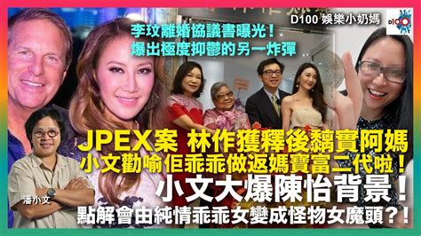 JPEX案 林作獲釋後黐實阿媽小文勸喻佢乖乖做返媽寶富二代啦小文大爆陳怡背景點解會由純情乖乖女變成怪物女魔頭李玟離婚協議書曝光