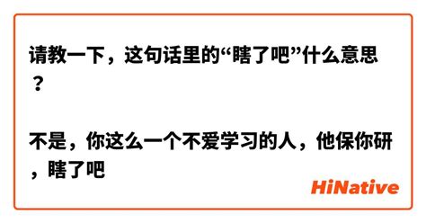 请教一下，这句话里的“瞎了吧”什么意思？ 不是，你这么一个不爱学习的人，他保你研，瞎了吧 Hinative