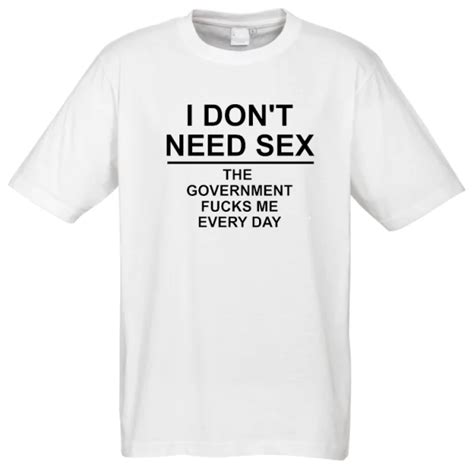 I Don T Need Sex The Government Fucks Me Everyday T Shirt Frak It Apparel