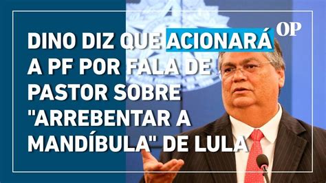 Dino Diz Que Acionar A Pf Por Fala De Pastor Sobre Arrebentar A