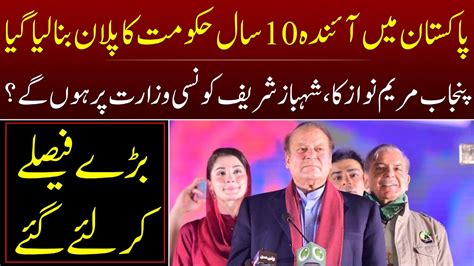 Nawaz Sharif Plans For Ten Years In Government Who Will Be The Next CM