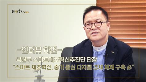 인터뷰 박한구 스마트제조혁신추진단 단장 “스마트 제조혁신 중기 중심 디지털 경제 체제 구축 必”2 Youtube