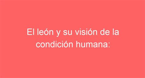 El león y su visión de la condición humana reflexiones desde la naturaleza