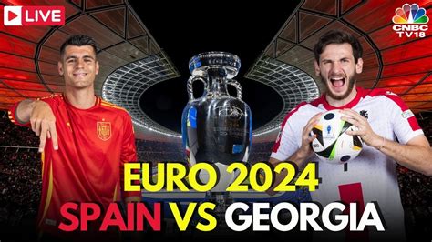 Euro Live Spain Vs Georgia Live Score Uefa Round Of Match