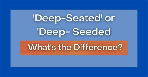 ‘Deep-Seated' or 'Deep-Seeded': What's the Difference?