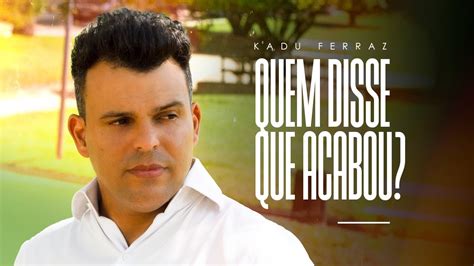 Kadu Ferraz Quem Disse Que Acabou Clipe Oficial YouTube