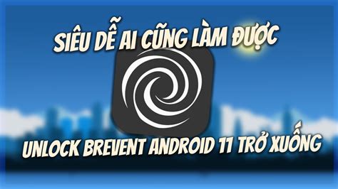 Cách Kích Hoạt Unlock Brevent Cho Androids 11 Trở Xuống Không Cần