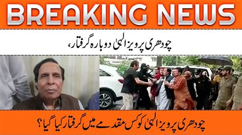 Parvez Elahi Was Arrested Again Chaudhry Parvez Elahi Was Arrested In