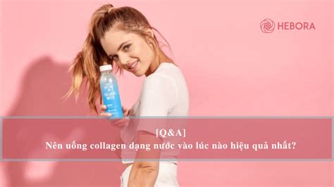 Q A Nên uống collagen dạng nước vào lúc nào hiệu quả nhất