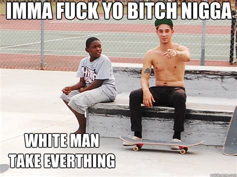 Imma Fuck Yo Bitch Nigga White Man Take Everthing Fuck Yo Bitch