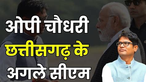 Op Choudhary बनेंगे छत्तीसगढ़ के अगले मुख्यमंत्री माने जाते हैं मोदी