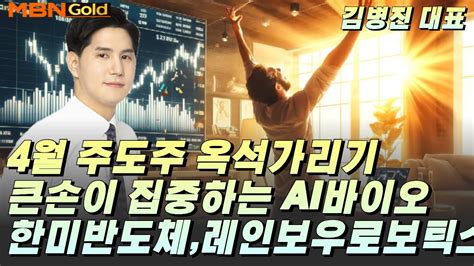 4월 주도주 옥석가리기 큰손이 집중하는 Ai바이오한미반도체레인보우로보틱스 Mbn골드 김병진 Youtube