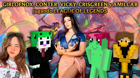 Girlofnox Conter Vicky Crisgreen Y Amilcar Jugando League Of Legends