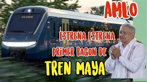 Llega El Primer Bagon Del Tren Maya Y Amlo Lo Estrena Informate Con