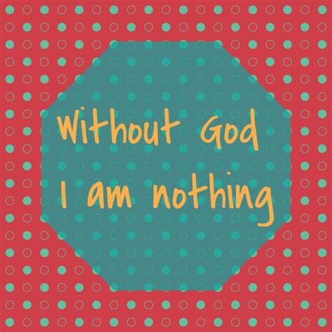 I Am Nothing Without God Quotes