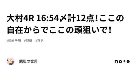 大村4r 16 54〆計12点！ここの自在からでここの頭狙いで！｜競艇の宮男