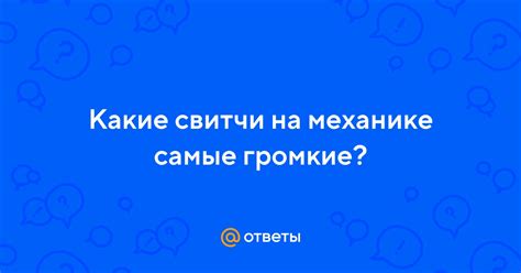 Ответы Mail: Какие свитчи на механике самые громкие?