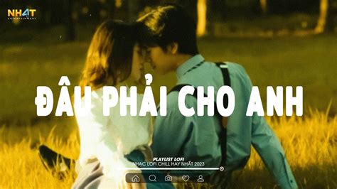 ĐÂU PHẢI CHO ANH LOFI Những Bản Lofi Tình Yêu Nhẹ Nhàng Nhạc Trẻ Lofi Gây Nghiện Hot Nhất