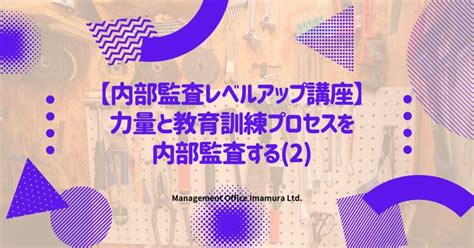 【内部監査レベルアップ講座】力量と教育訓練プロセスを内部監査する2 株式会社マネジメントオフィスいまむら