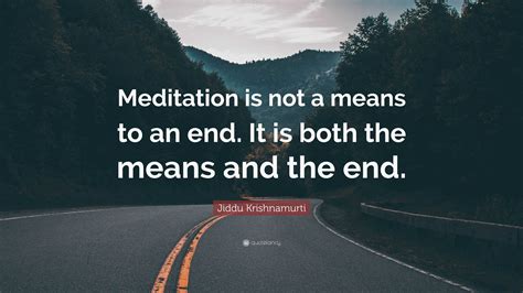 Jiddu Krishnamurti Quote Meditation Is Not A Means To An End It Is