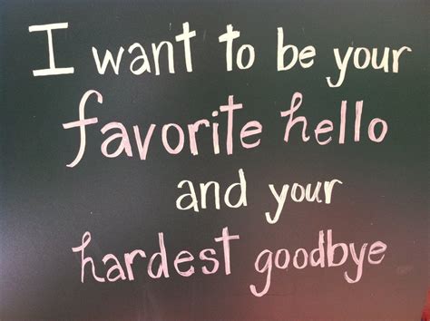 I Want To Be Your Favorite Hello And Your Hardest Goodbye Pictures