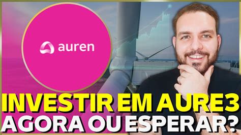 Vale A Pena Investir Em Aure Aes Brasil Auren Energia Youtube