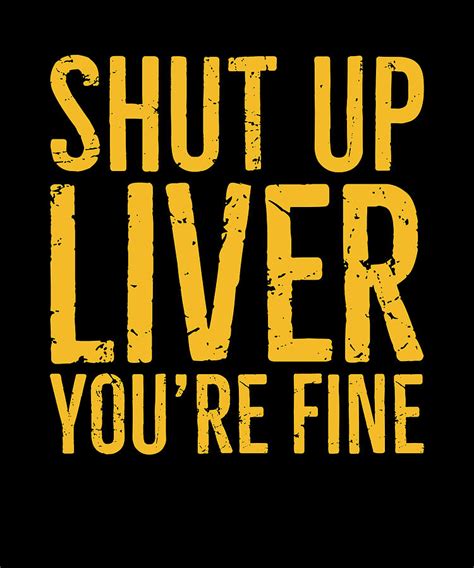 Shut Up Liver Youre Fine Digital Art By Eyes Four Fine Art America