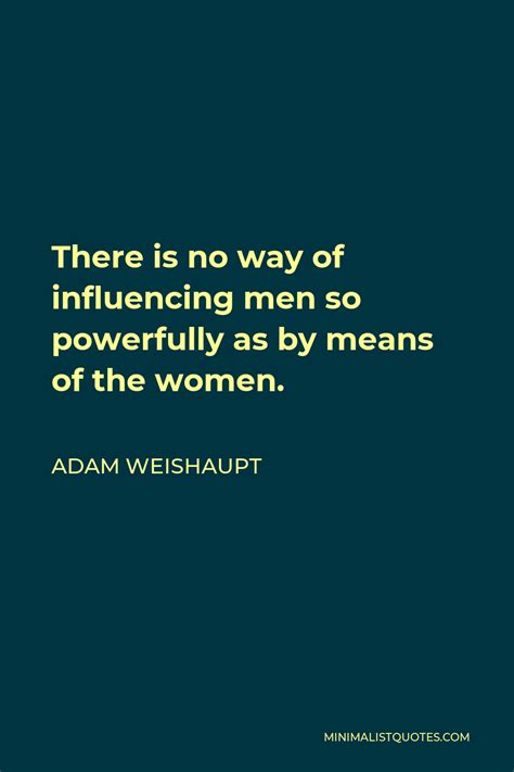 Adam Weishaupt Quote: There is no way of influencing men so powerfully ...