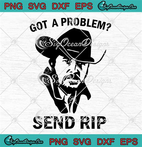 Got A Problem Send Rip Yellowstone Svg Rip Wheeler Funny Svg Png Eps Dxf Pdf Cricut File