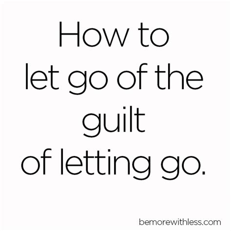 How To Let Go Of The Guilt Of Letting Go Bemorewithless