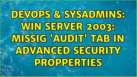 DevOps SysAdmins Win Server 2003 Missig Audit Tab In Advanced