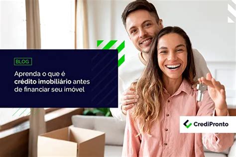 O que é crédito imobiliário Descubra como funciona CrediPronto