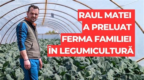 Raul Matei A Preluat Ferma De Familie N Legumicultur Youtube