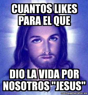 Meme Personalizado Cuantos Likes Para El Que Dio La Vida Por Nosotros