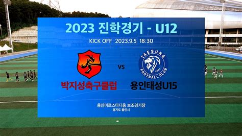 2023 U12 진학경기 박지성축구클럽 Vs 용인태성u15 Youtube