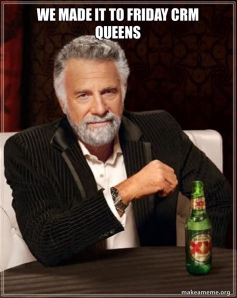 We Made It To Friday Crm Queens The Most Interesting Man In The World