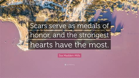 Ilsa Madden Mills Quote Scars Serve As Medals Of Honor And The