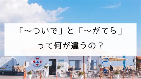 【日本語の文型】「〜ついでに」と「〜がてら」の違い｜日本の言葉と文化