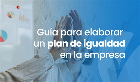 Plan de igualdad en la empresa cómo realizarlo e implementarlo