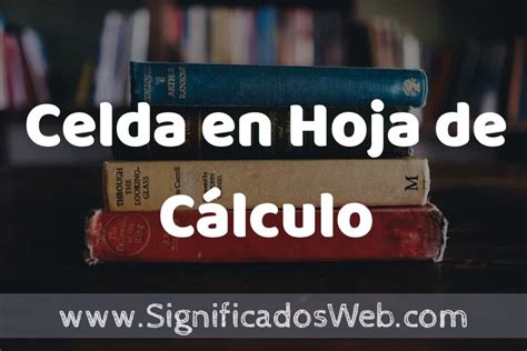 Concepto De Celda En Hoja De C Lculo Que Es Definici N Y Significado