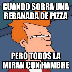 Meme Futurama Fry Cuando Sobra Una Rebanada De Pizza Pero Todos La