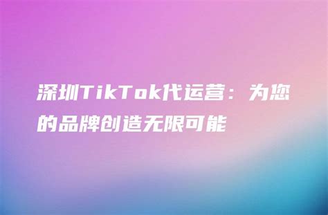 深圳tiktok代运营：为您的品牌创造无限可能 Dtcstart