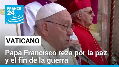 Vaticano Papa Francisco Ora Por El Cese El Fuego Y La Liberaci N De