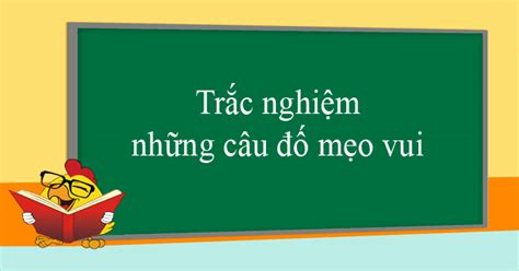 Trắc Nghiệm Những Câu đố Mẹo Vui Trắc Nghiệm Vui Có đáp án