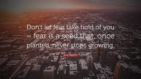 Sara Raasch Quote: “Don’t let fear take hold of you – fear is a seed