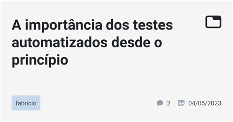 A importância dos testes automatizados desde o princípio fabricio